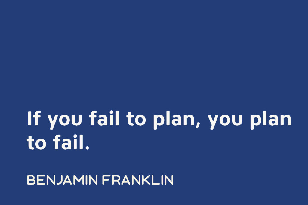 if you fail to plan, you are planning to fail