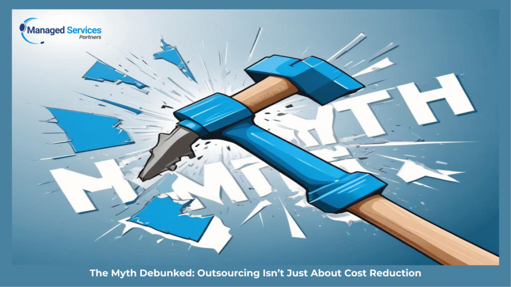 The Myth Debunked: Outsourcing Isn’t Just About Cost Reduction.
